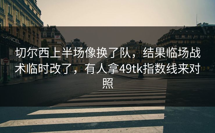 切尔西上半场像换了队，结果临场战术临时改了，有人拿49tk指数线来对照