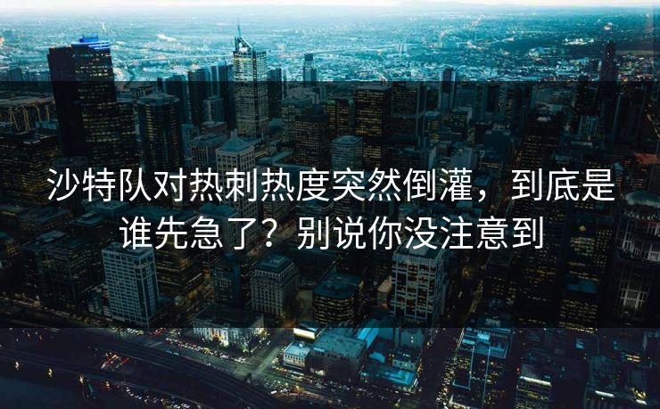 沙特队对热刺热度突然倒灌，到底是谁先急了？别说你没注意到