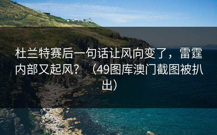 杜兰特赛后一句话让风向变了，雷霆内部又起风？（49图库澳门截图被扒出）