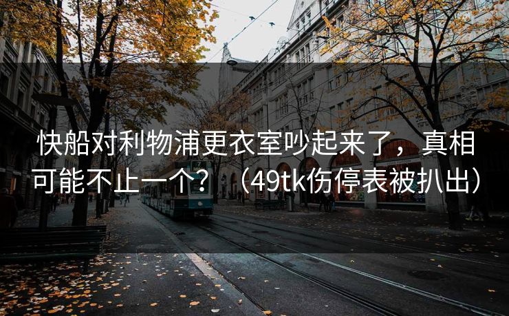 快船对利物浦更衣室吵起来了,真相可能不止一个?(49tk伤停表被扒出) 快船对利物浦更衣室吵起来了,真相可能不止一个?(49tk伤停表被扒出)